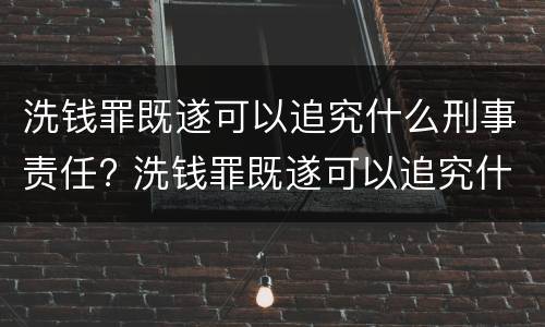 洗钱罪既遂可以追究什么刑事责任? 洗钱罪既遂可以追究什么刑事责任