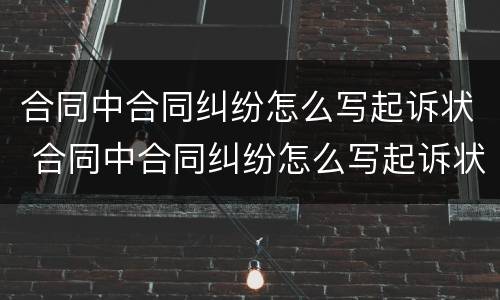 合同中合同纠纷怎么写起诉状 合同中合同纠纷怎么写起诉状范本