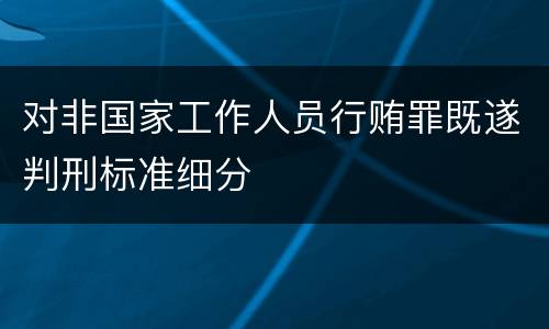 对非国家工作人员行贿罪既遂判刑标准细分