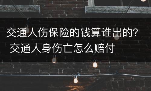 交通人伤保险的钱算谁出的？ 交通人身伤亡怎么赔付