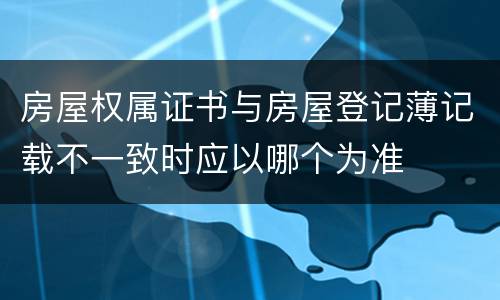 房屋权属证书与房屋登记薄记载不一致时应以哪个为准