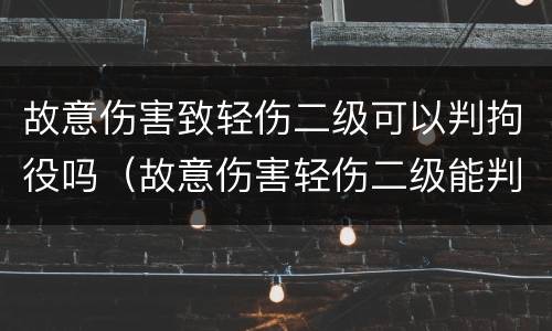 故意伤害致轻伤二级可以判拘役吗（故意伤害轻伤二级能判多久能赔偿多少?）