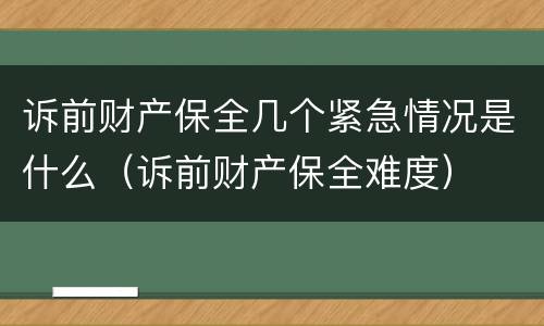 诉前财产保全几个紧急情况是什么（诉前财产保全难度）