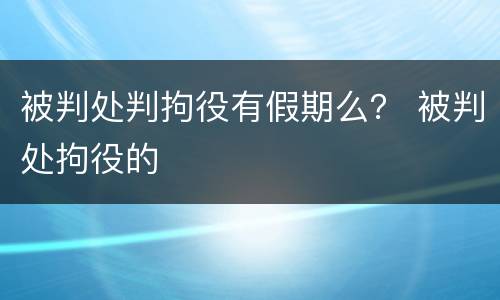 被判处判拘役有假期么？ 被判处拘役的