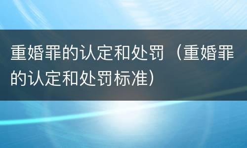 重婚罪的认定和处罚（重婚罪的认定和处罚标准）