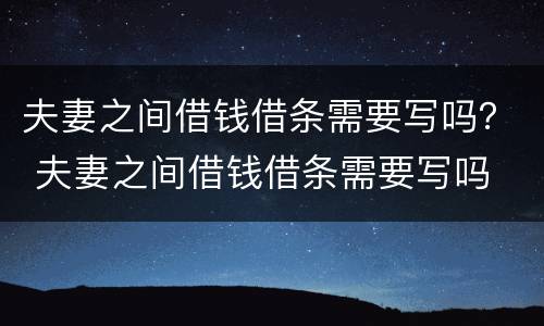 夫妻之间借钱借条需要写吗？ 夫妻之间借钱借条需要写吗