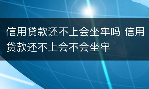 信用贷款还不上会坐牢吗 信用贷款还不上会不会坐牢
