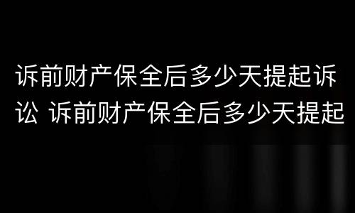 诉前财产保全后多少天提起诉讼 诉前财产保全后多少天提起诉讼请求