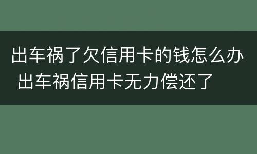 出车祸了欠信用卡的钱怎么办 出车祸信用卡无力偿还了