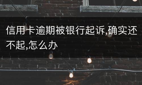 信用卡逾期被银行起诉,确实还不起,怎么办
