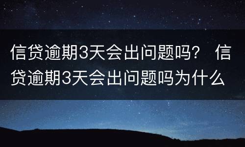 信贷逾期3天会出问题吗？ 信贷逾期3天会出问题吗为什么