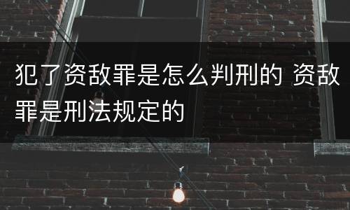 犯了资敌罪是怎么判刑的 资敌罪是刑法规定的