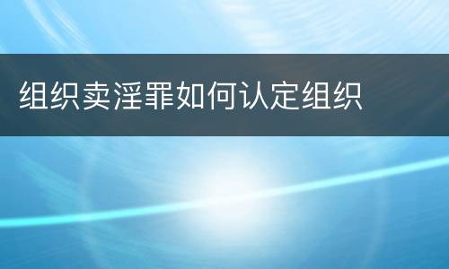 组织卖淫罪如何认定组织