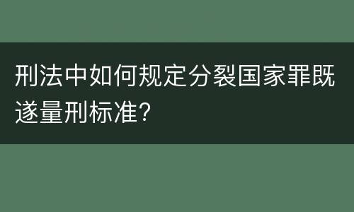 刑法中如何规定分裂国家罪既遂量刑标准?