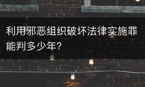 利用邪恶组织破坏法律实施罪能判多少年？