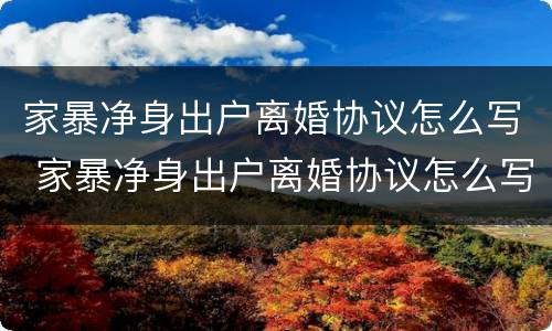 家暴净身出户离婚协议怎么写 家暴净身出户离婚协议怎么写才有效