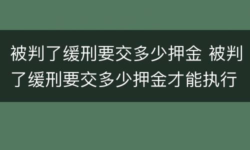 被判了缓刑要交多少押金 被判了缓刑要交多少押金才能执行