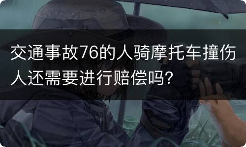 交通事故76的人骑摩托车撞伤人还需要进行赔偿吗？