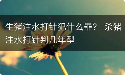 生猪注水打针犯什么罪？ 杀猪注水打针判几年型