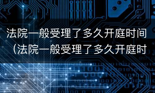 法院一般受理了多久开庭时间（法院一般受理了多久开庭时间最短）