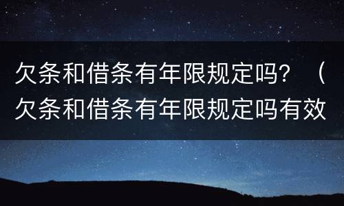 欠条和借条有年限规定吗？（欠条和借条有年限规定吗有效吗）