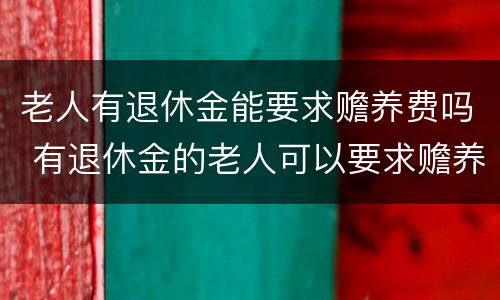 老人有退休金能要求赡养费吗 有退休金的老人可以要求赡养费吗