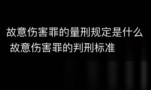 故意伤害罪的量刑规定是什么 故意伤害罪的判刑标准