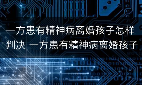 一方患有精神病离婚孩子怎样判决 一方患有精神病离婚孩子怎样判决呢