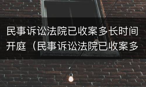民事诉讼法院已收案多长时间开庭（民事诉讼法院已收案多长时间开庭呢）