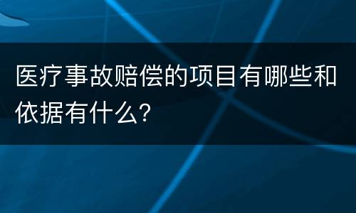 医疗事故赔偿的项目有哪些和依据有什么？