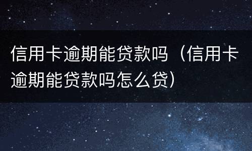 信用卡逾期能贷款吗（信用卡逾期能贷款吗怎么贷）