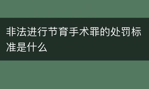 非法进行节育手术罪的处罚标准是什么