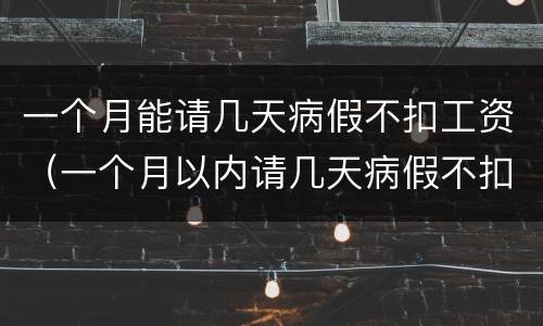 一个月能请几天病假不扣工资（一个月以内请几天病假不扣工资）