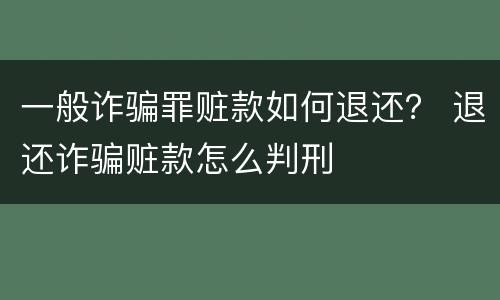 一般诈骗罪赃款如何退还？ 退还诈骗赃款怎么判刑