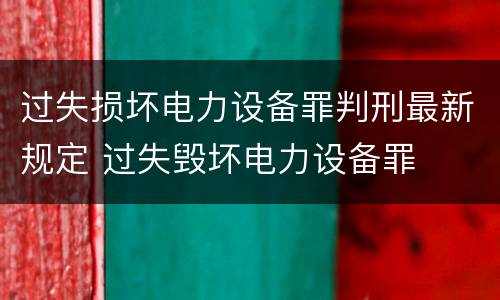过失损坏电力设备罪判刑最新规定 过失毁坏电力设备罪