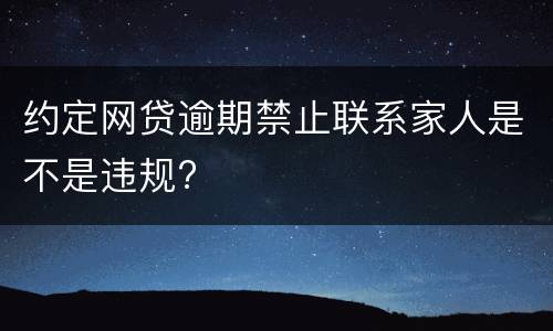约定网贷逾期禁止联系家人是不是违规?