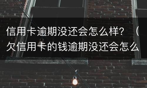 信用卡逾期没还会怎么样？（欠信用卡的钱逾期没还会怎么样）