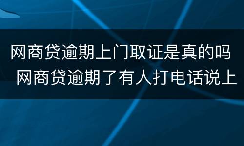 网商贷逾期上门取证是真的吗 网商贷逾期了有人打电话说上门是真的吗