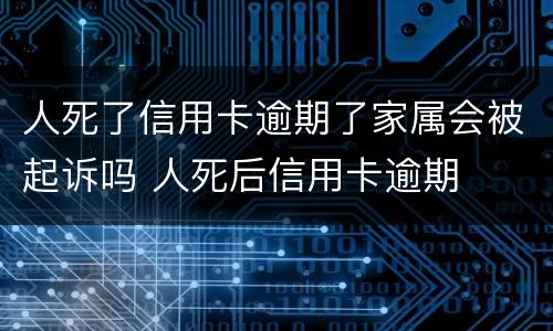 人死了信用卡逾期了家属会被起诉吗 人死后信用卡逾期