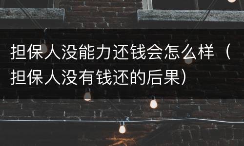担保人没能力还钱会怎么样（担保人没有钱还的后果）