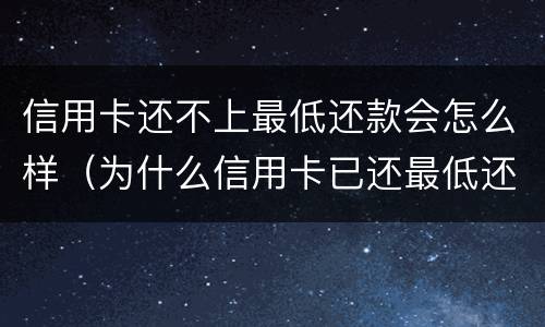 信用卡还不上最低还款会怎么样（为什么信用卡已还最低还要继续还?）