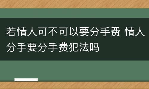 若情人可不可以要分手费 情人分手要分手费犯法吗