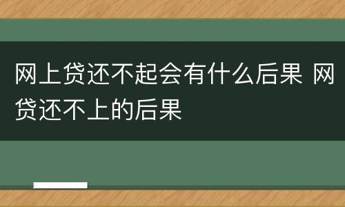 网上贷还不起会有什么后果 网贷还不上的后果