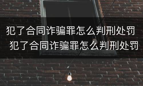 犯了合同诈骗罪怎么判刑处罚 犯了合同诈骗罪怎么判刑处罚标准