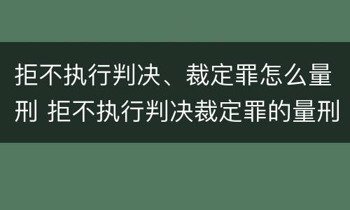 拒不执行判决、裁定罪怎么量刑 拒不执行判决裁定罪的量刑