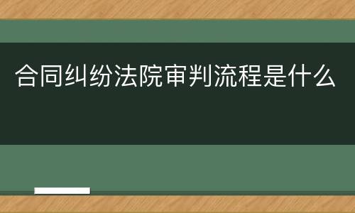 合同纠纷法院审判流程是什么