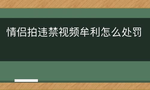 情侣拍违禁视频牟利怎么处罚