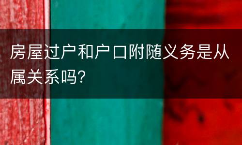 房屋过户和户口附随义务是从属关系吗？