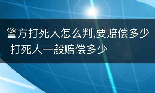 警方打死人怎么判,要赔偿多少 打死人一般赔偿多少