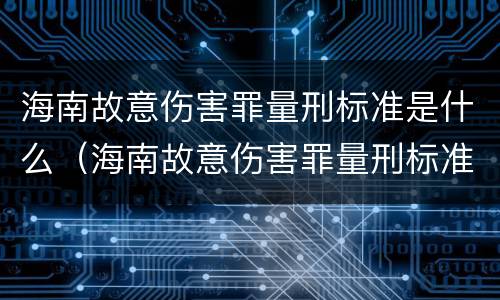 海南故意伤害罪量刑标准是什么（海南故意伤害罪量刑标准是什么意思）